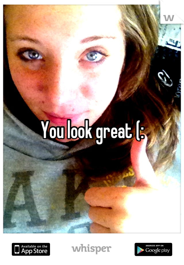 You look great (: