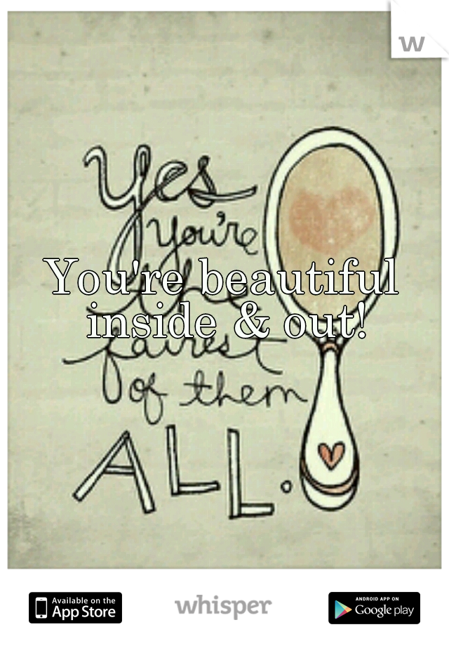 You're beautiful inside & out!