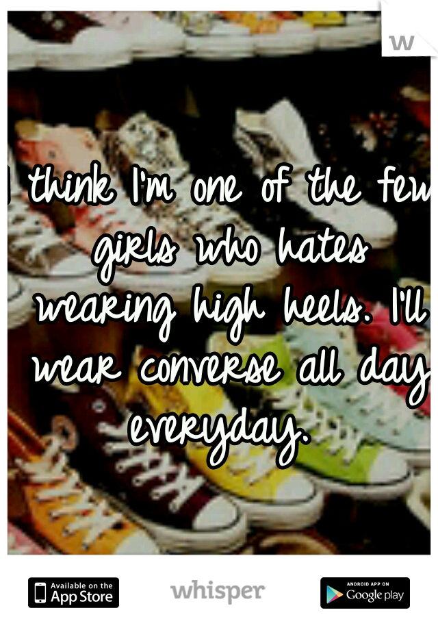 I think I'm one of the few girls who hates wearing high heels. I'll wear converse all day everyday. 