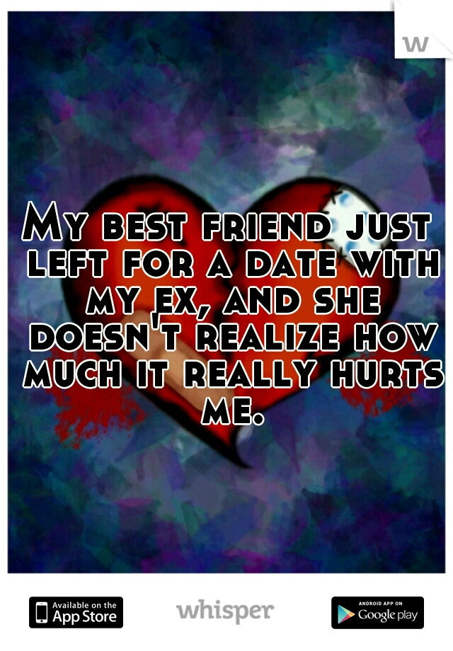 My best friend just left for a date with my ex, and she doesn't realize how much it really hurts me.