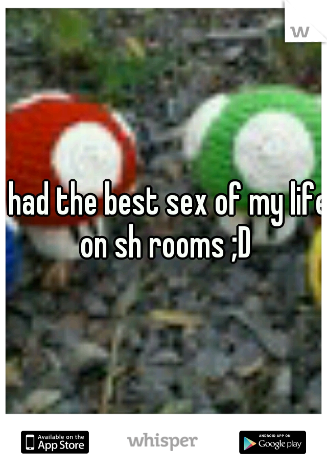 I had the best sex of my life on sh rooms ;D