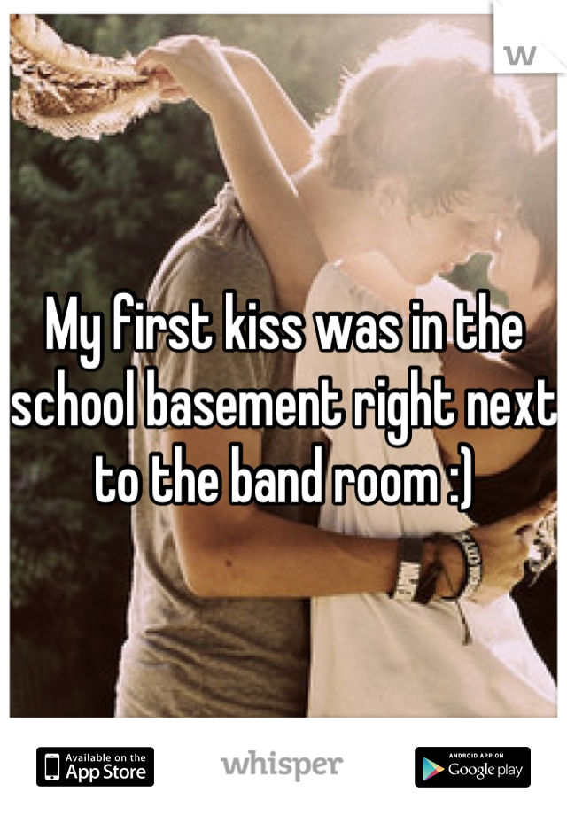 My first kiss was in the school basement right next to the band room :)