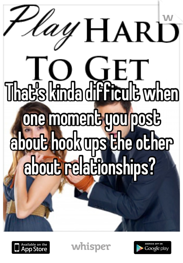 That's kinda difficult when one moment you post about hook ups the other about relationships? 