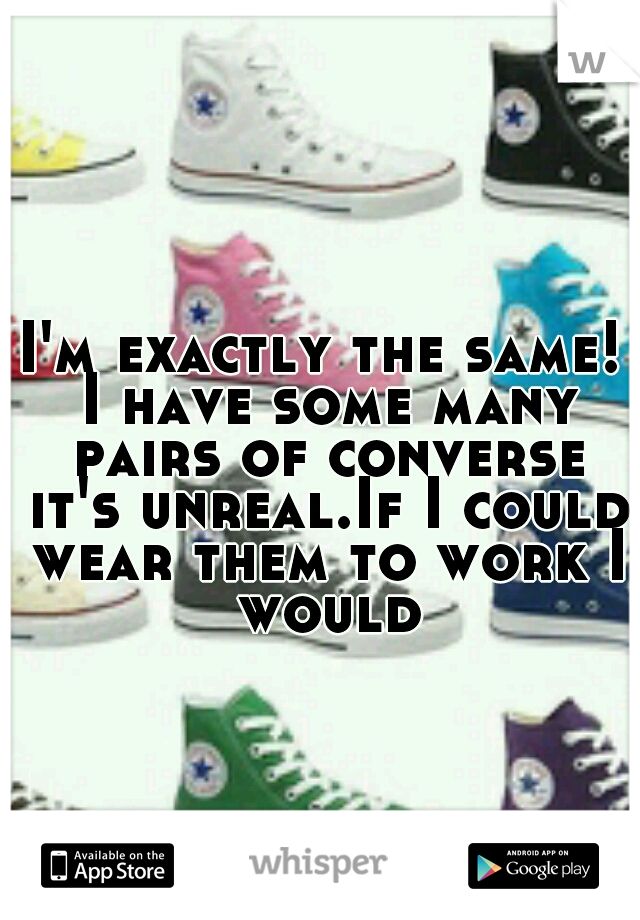 I'm exactly the same! I have some many pairs of converse it's unreal.If I could wear them to work I would