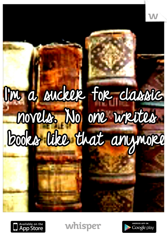 I'm a sucker for classic novels. No one writes books like that anymore.