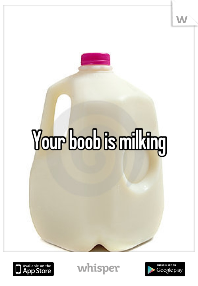 Your boob is milking