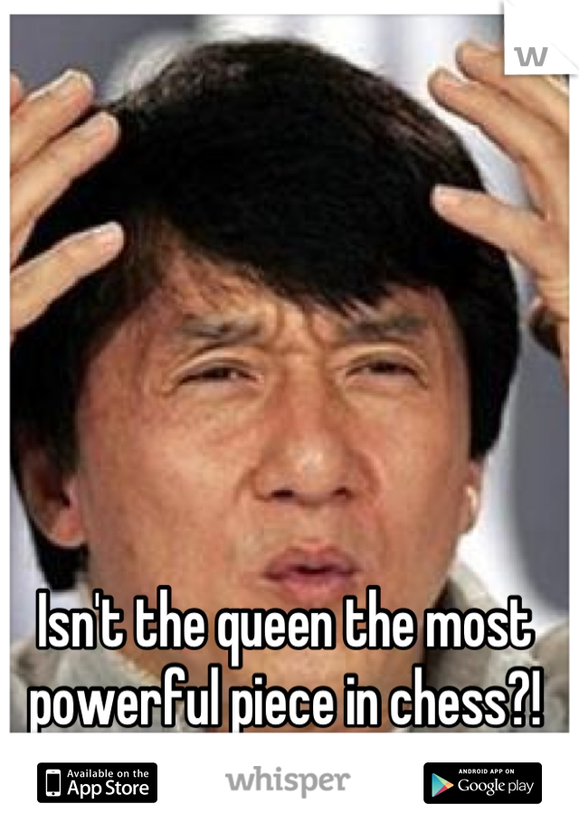 Isn't the queen the most powerful piece in chess?!