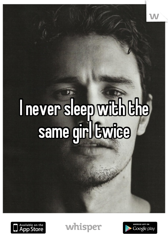 I never sleep with the same girl twice