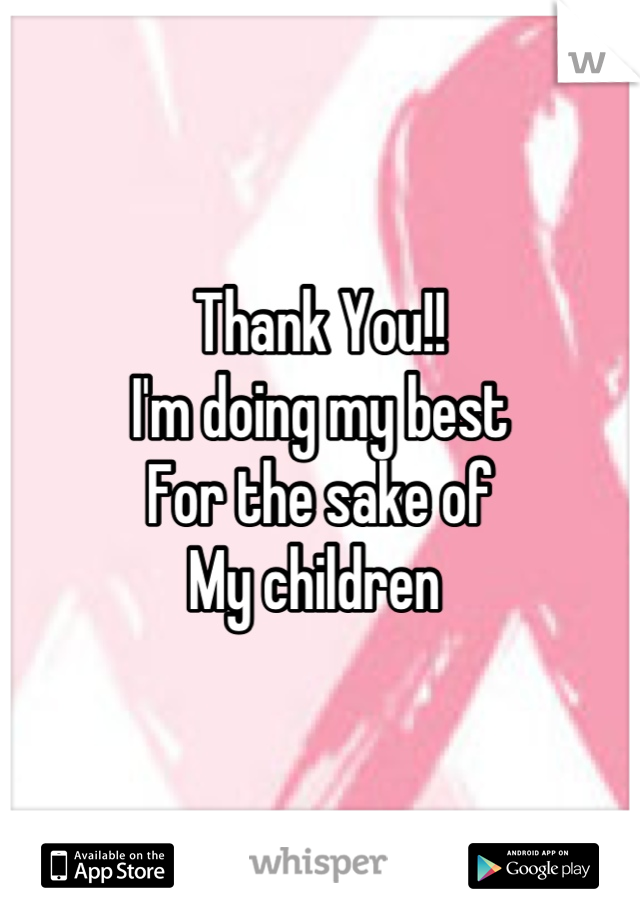 Thank You!!
I'm doing my best
For the sake of 
My children 