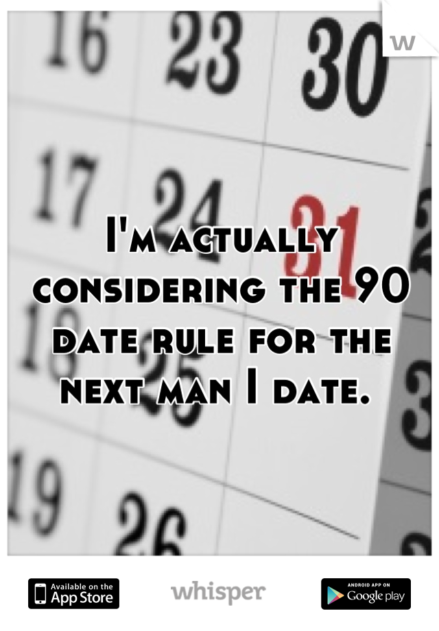I'm actually considering the 90 date rule for the next man I date. 