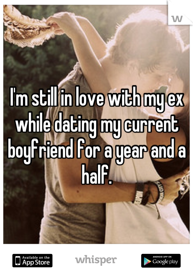 I'm still in love with my ex while dating my current boyfriend for a year and a half.