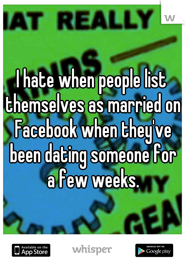 I hate when people list themselves as married on Facebook when they've been dating someone for a few weeks.