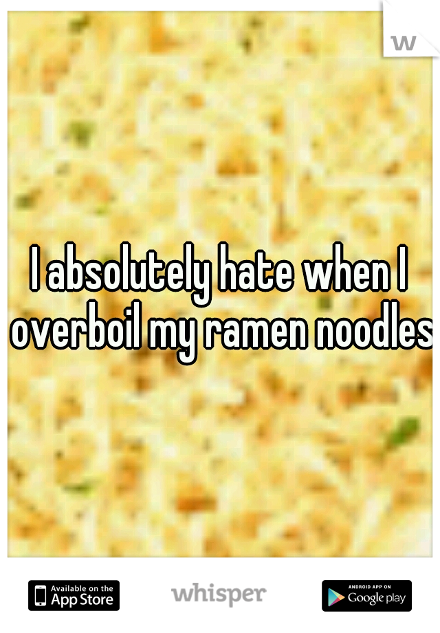 I absolutely hate when I overboil my ramen noodles