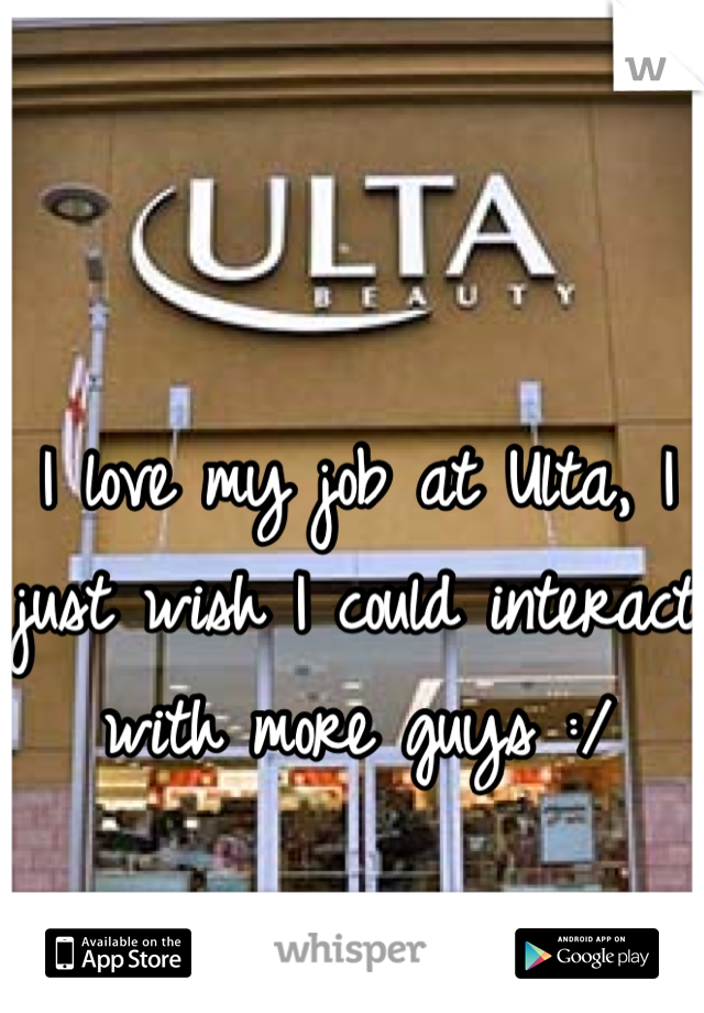 I love my job at Ulta, I just wish I could interact with more guys :/