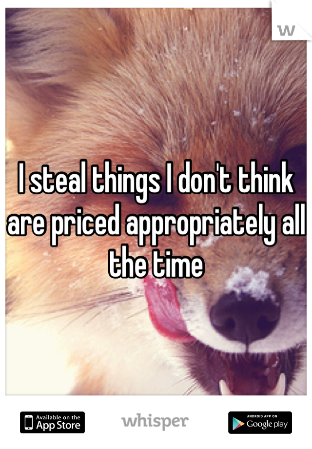 I steal things I don't think are priced appropriately all the time