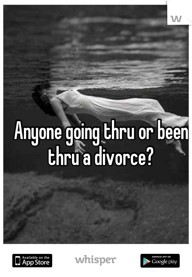 Anyone going thru or been thru a divorce?