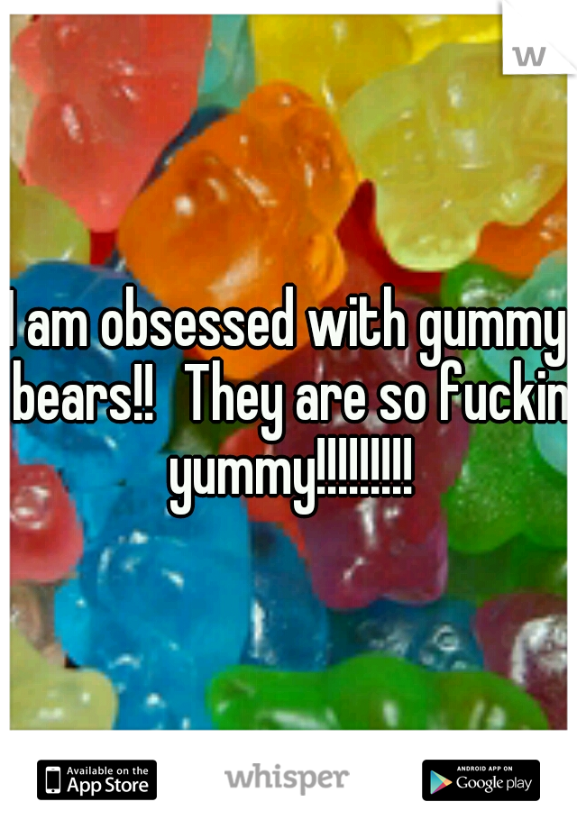 I am obsessed with gummy bears!!
They are so fuckin yummy!!!!!!!!!
