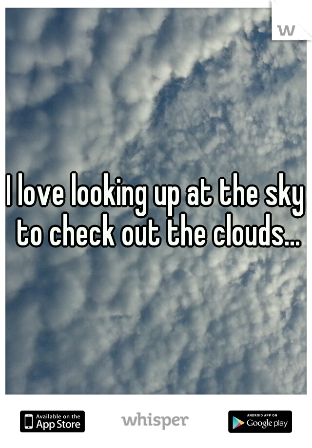 I love looking up at the sky to check out the clouds...