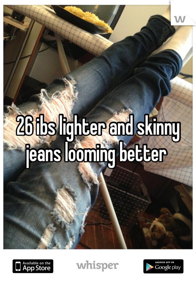 26 ibs lighter and skinny jeans looming better 