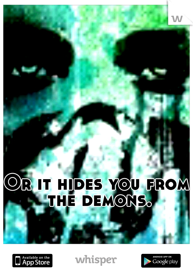 Or it hides you from the demons.