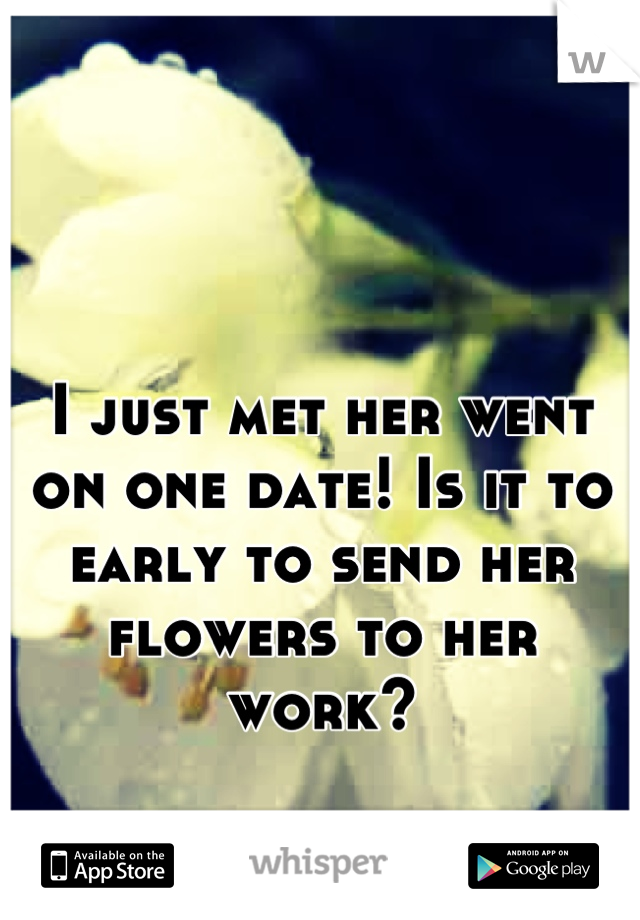 I just met her went on one date! Is it to early to send her flowers to her work?