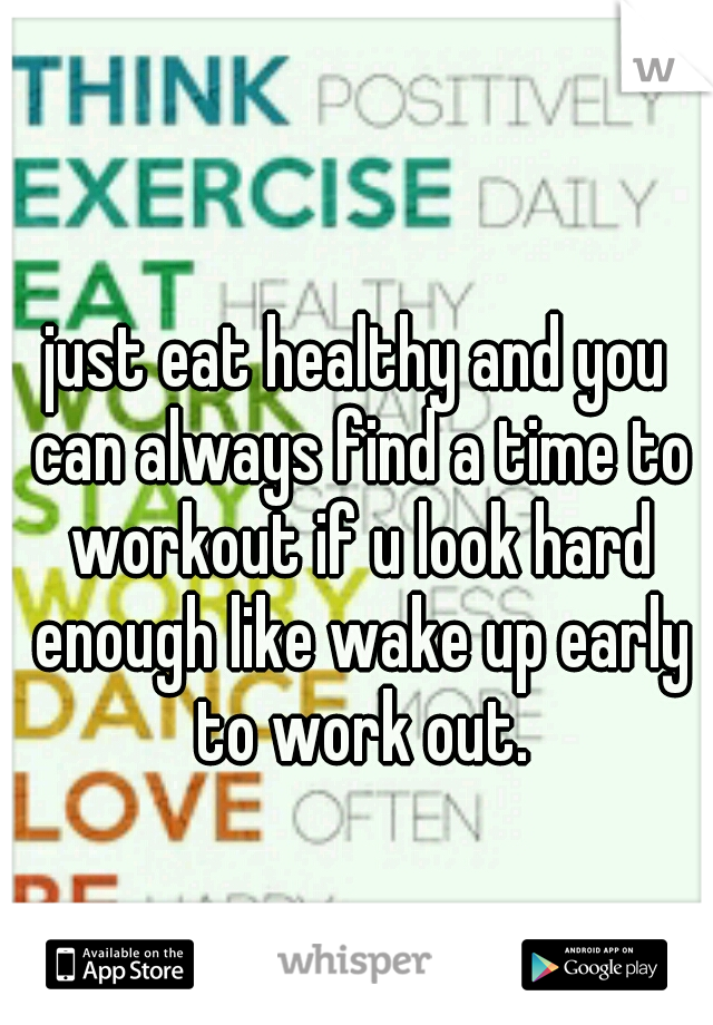 just eat healthy and you can always find a time to workout if u look hard enough like wake up early to work out.