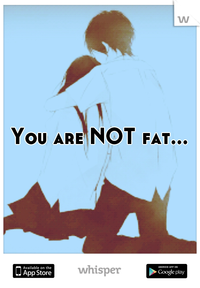 You are NOT fat...