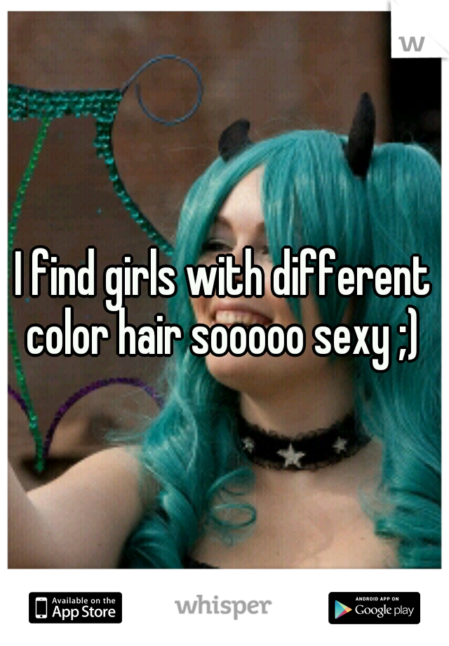 I find girls with different color hair sooooo sexy ;) 