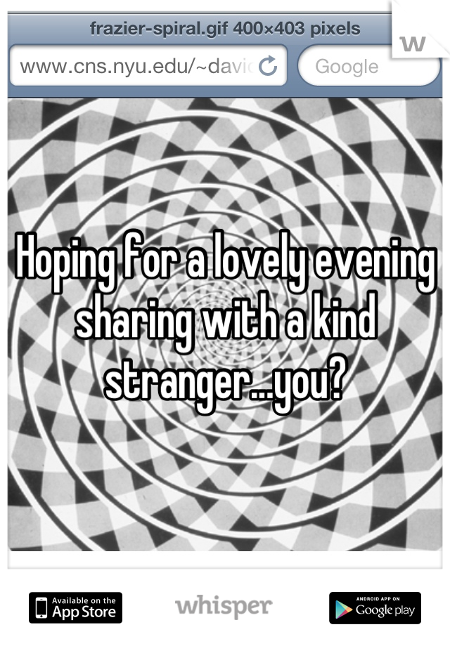 Hoping for a lovely evening sharing with a kind stranger...you?