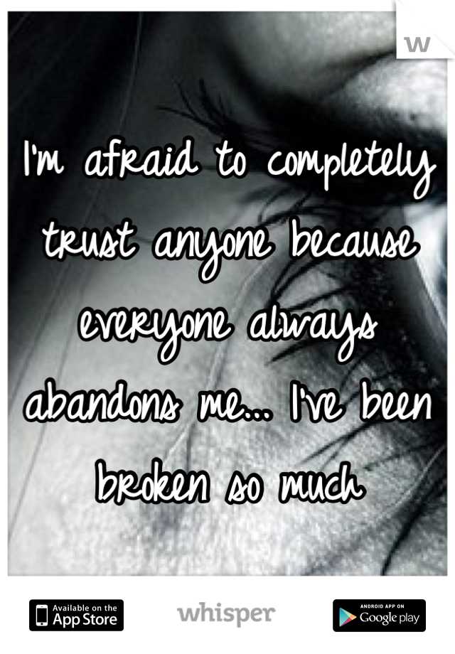 I'm afraid to completely trust anyone because everyone always abandons me... I've been broken so much