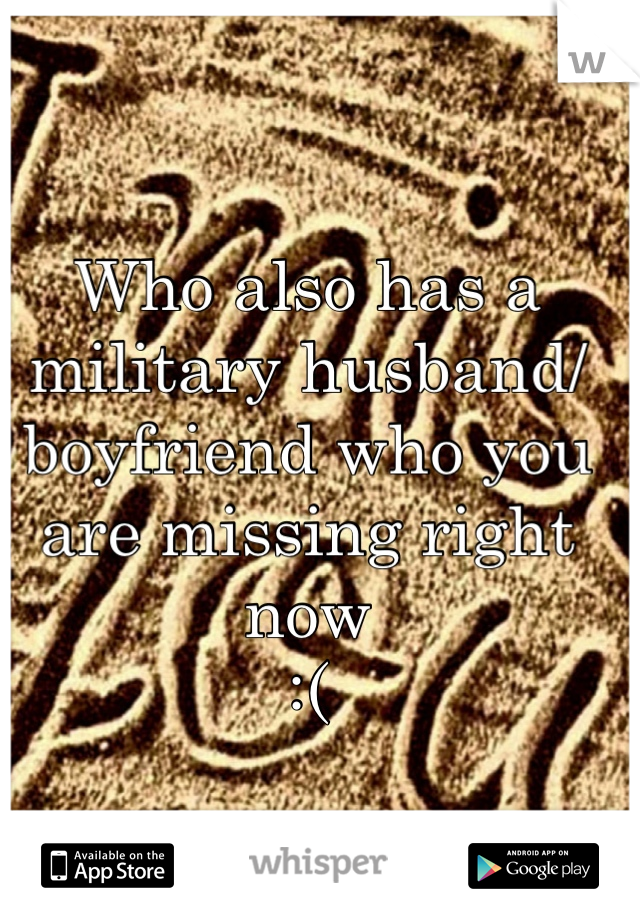 Who also has a military husband/ boyfriend who you are missing right now 
:(
