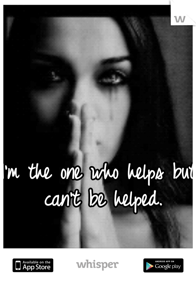 I'm the one who helps but can't be helped.