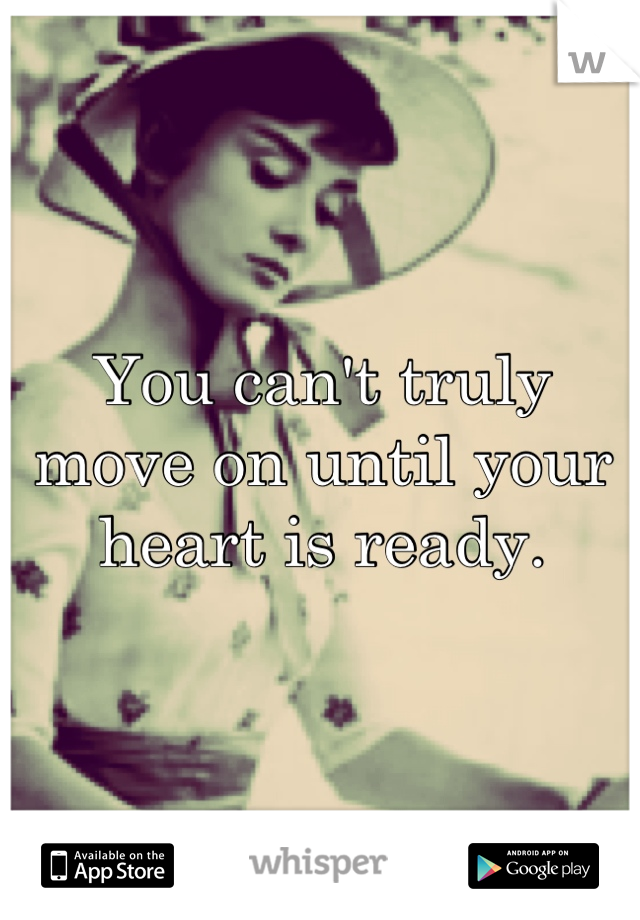 You can't truly move on until your heart is ready.