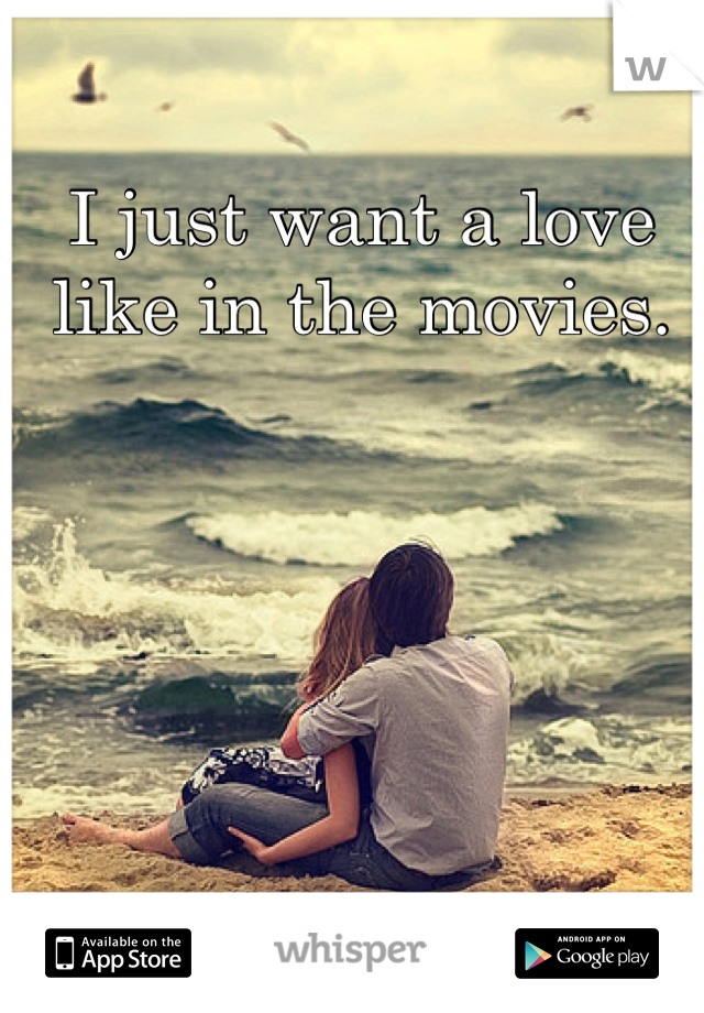 I just want a love like in the movies.