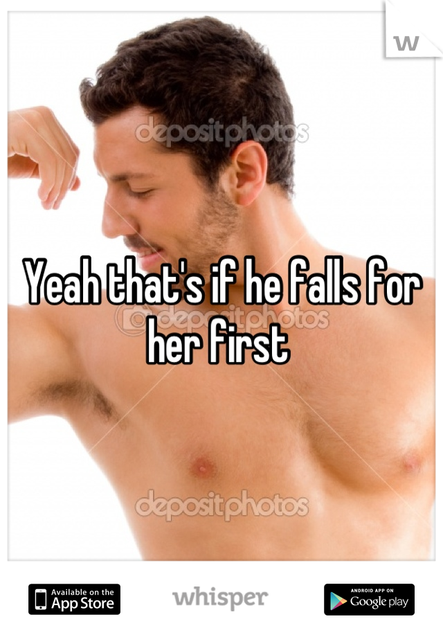 Yeah that's if he falls for her first 