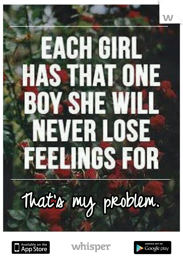 That's my problem.