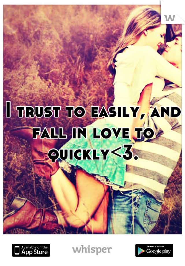 I trust to easily, and fall in love to quickly<3.