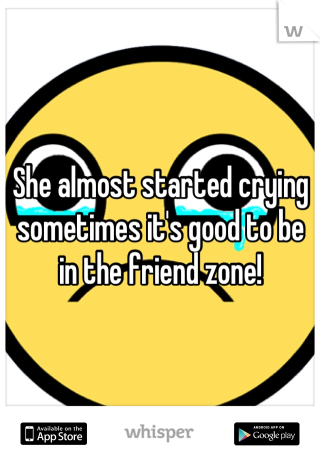 She almost started crying sometimes it's good to be in the friend zone!