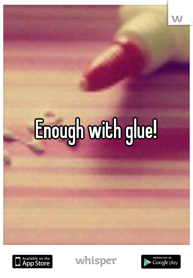 Enough with glue!