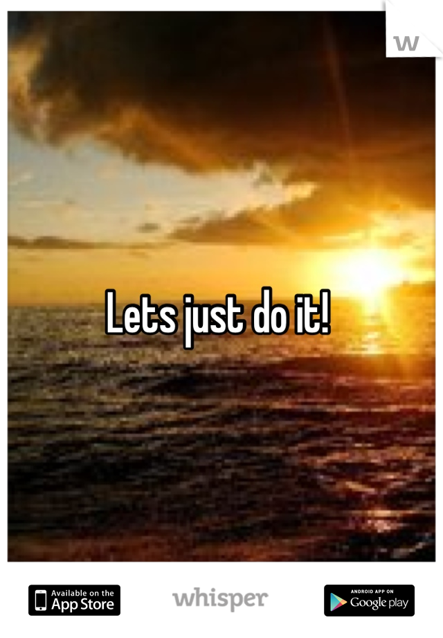 Lets just do it! 