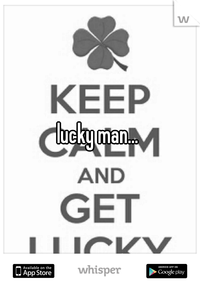 lucky man... 