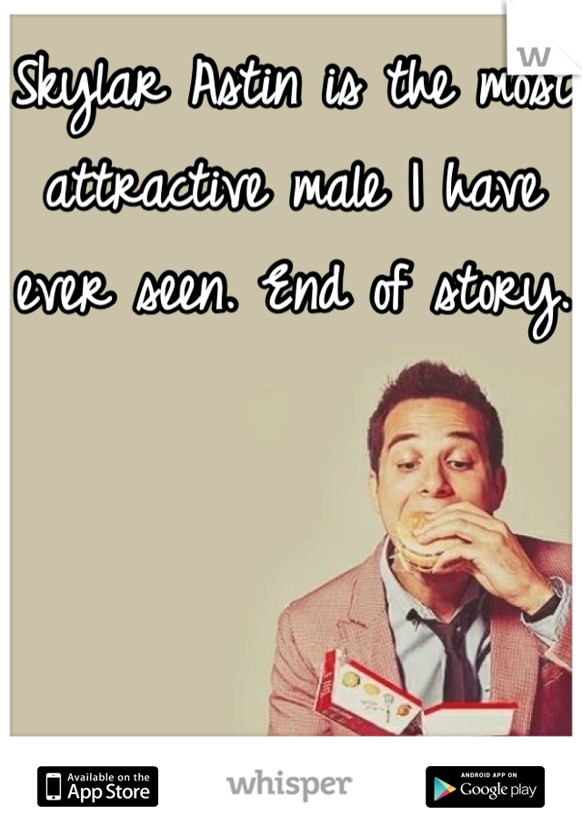 Skylar Astin is the most attractive male I have ever seen. End of story.