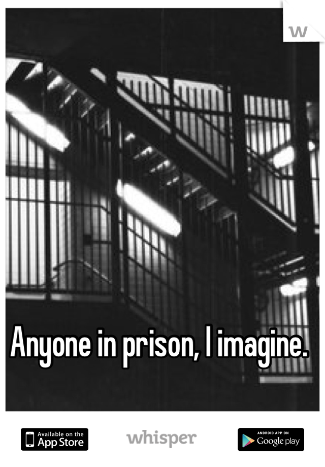 Anyone in prison, I imagine. 