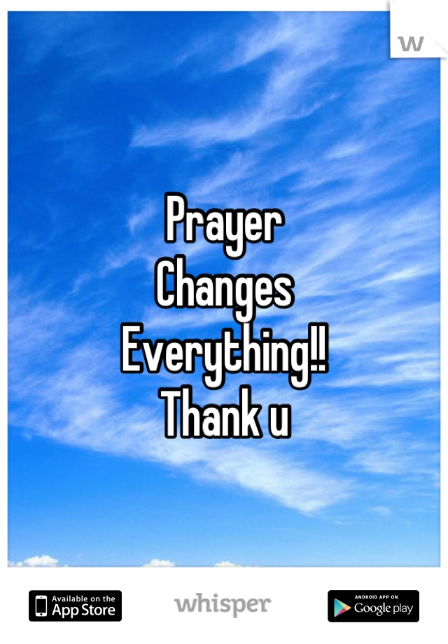 Prayer 
Changes
Everything!!
Thank u