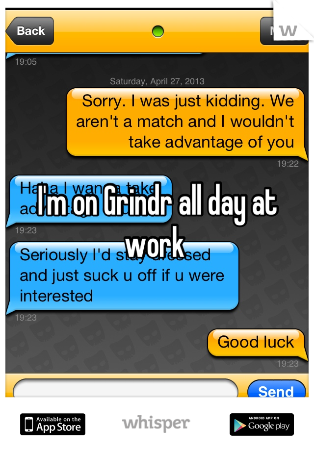 I'm on Grindr all day at work 