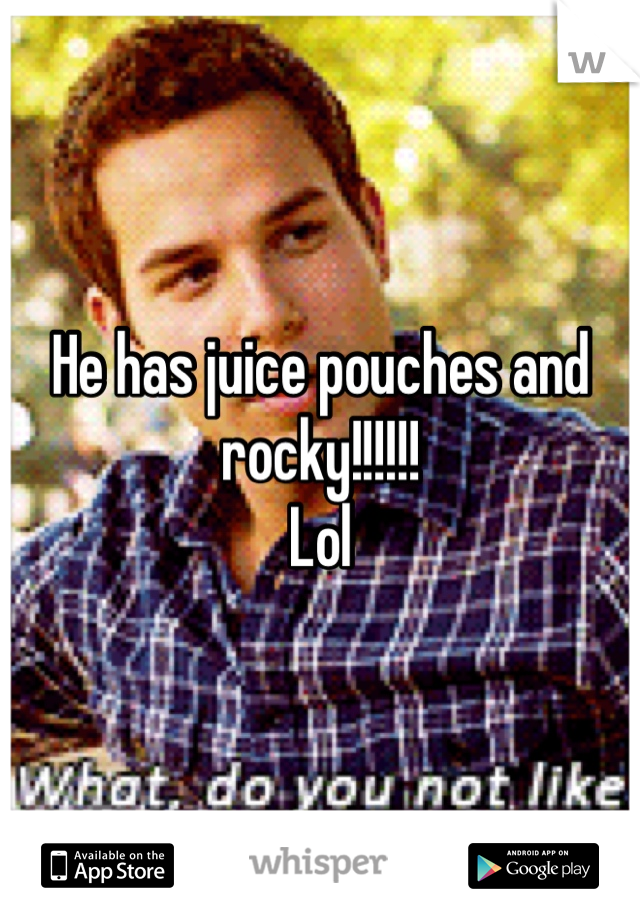 He has juice pouches and rocky!!!!!!
Lol