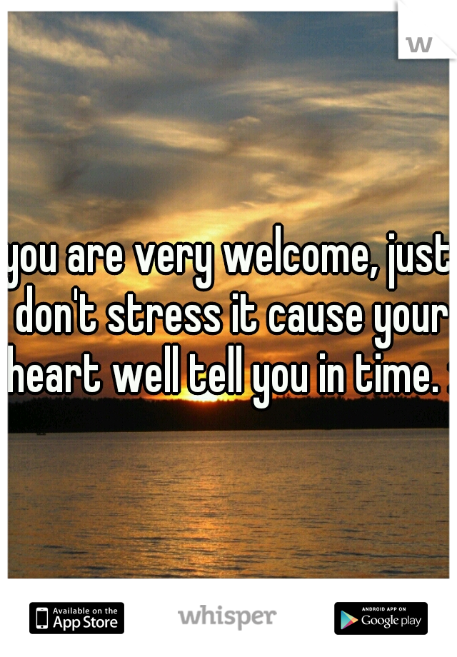 you are very welcome, just don't stress it cause your heart well tell you in time. :)