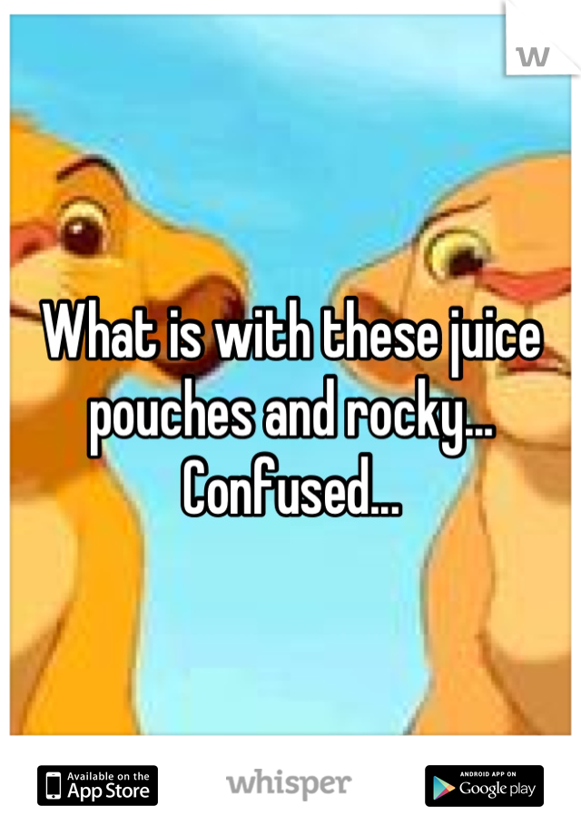 What is with these juice pouches and rocky... Confused...