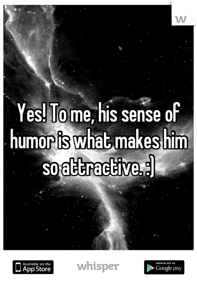 Yes! To me, his sense of humor is what makes him so attractive. :)