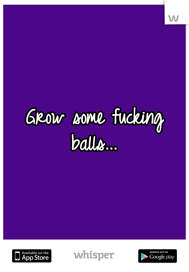Grow some fucking balls... 